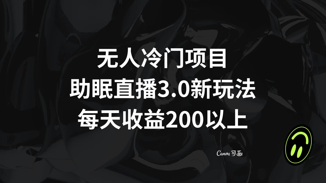 无人冷门项目，助眠直播 3.0 玩法，每天收益 200+ - 入巷拾玖