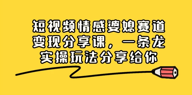 短视频情感婆媳赛道变现分享课，一条龙实操玩法分享给你 - 入巷拾玖