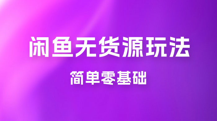 闲鱼无货源玩法教程：简单零基础，长期稳定副业 - 入巷拾玖