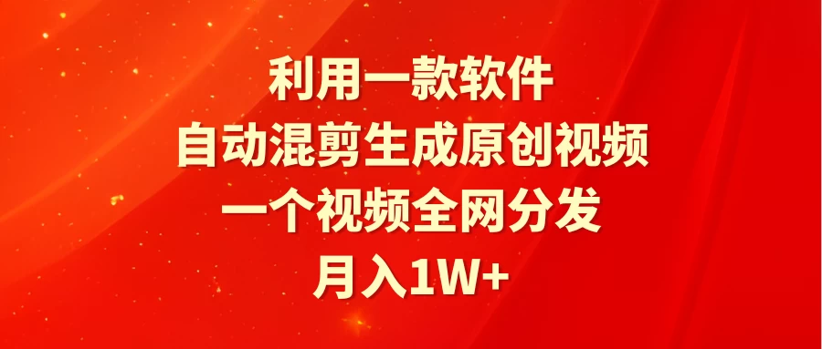利用一款软件，自动混剪生成原创视频，一个视频全网分发，月入1W+ - 入巷拾玖