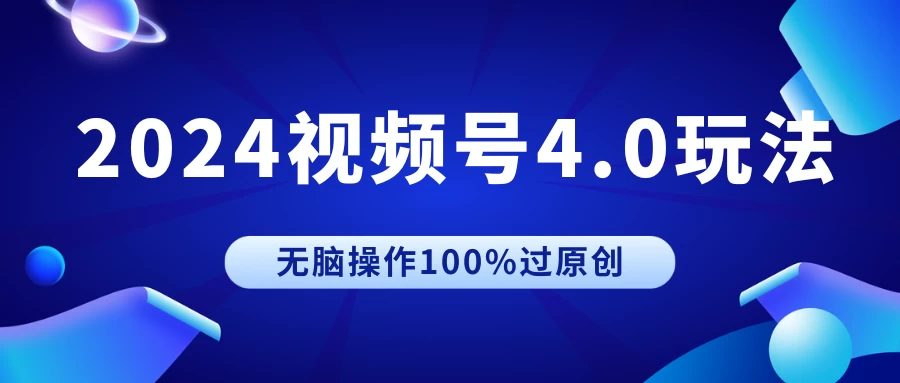 2024视频号4.0玩法，无脑操作100%过原创，条条上热门，单日收益1000+ - 入巷拾玖