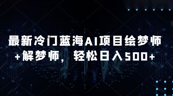 最新冷门蓝海 AI 项目绘梦师 + 解梦师，轻松日入 500+ 玩法拆解 - 入巷拾玖