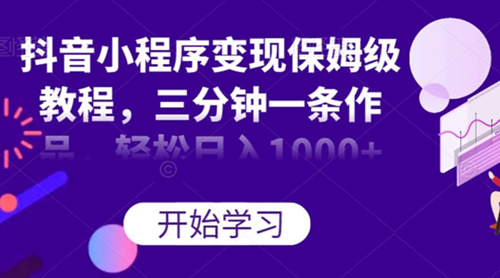 抖音小程序变现保姆级教程，三分钟一条作品，轻松日入1000+ - 入巷拾玖