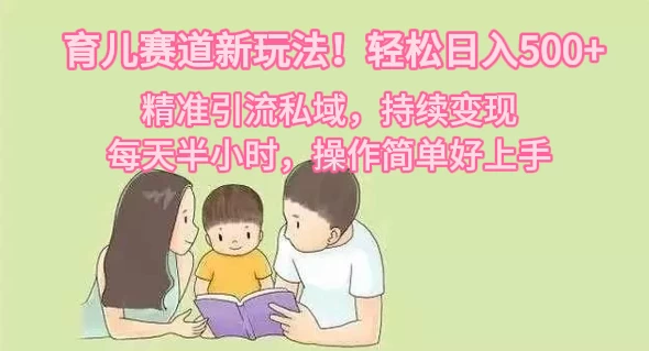 育儿赛道新玩法！轻松日入500+，精准引流私域，持续变现，每天半小时，操作简单好上手 - 入巷拾玖