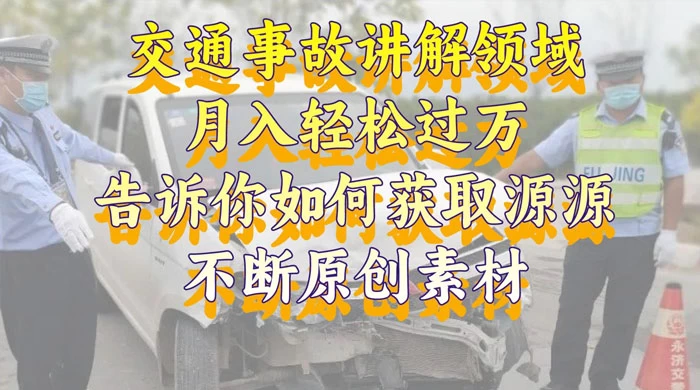 通事故讲解领域，月入轻松过万，告诉你如何获取源源不断原创素材，视频号中视频收益高 - 入巷拾玖