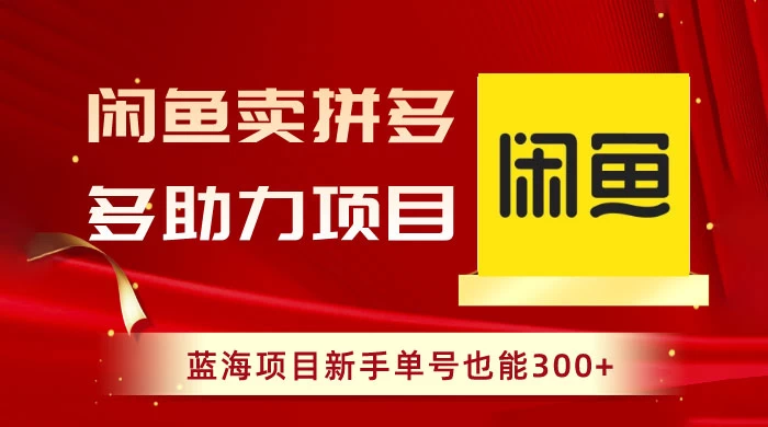 闲鱼卖拼多多助力项目，蓝海项目新手单号也能 300+ - 入巷拾玖