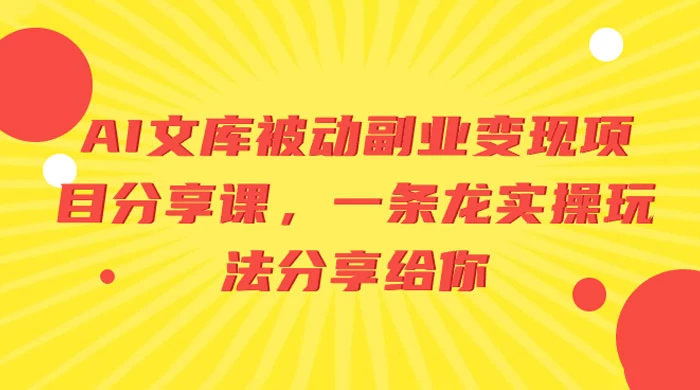 AI 文库被动副业变现项目分享课，一条龙实操玩法分享给你 - 入巷拾玖