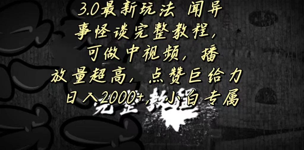 3.0最新玩法，闻异事怪谈完整教程，可做中视频，播放量超高，点赞巨给力，日入2000+，小白专属 - 入巷拾玖