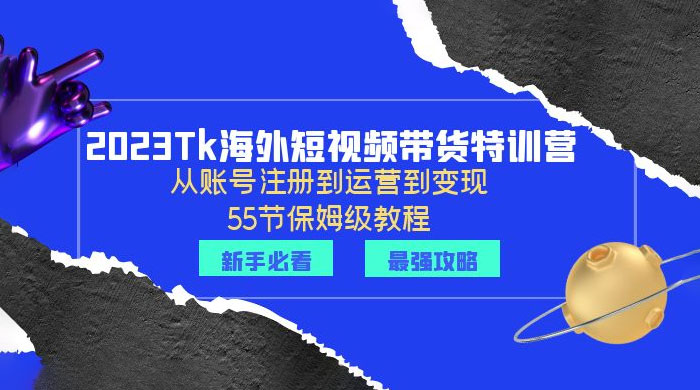 2023 Tk 海外短视频带货特训营：从账号注册到运营到变现 - 入巷拾玖