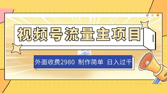 外面收费 2980 的视频号流量主项目，作品制作简单无脑，单账号日入过千 - 入巷拾玖
