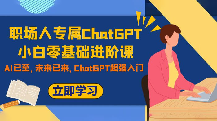 职场人专属 ChatGPT 小白零基础进阶课，AI 已至，未来已来，ChatGPT 超强入门 - 入巷拾玖
