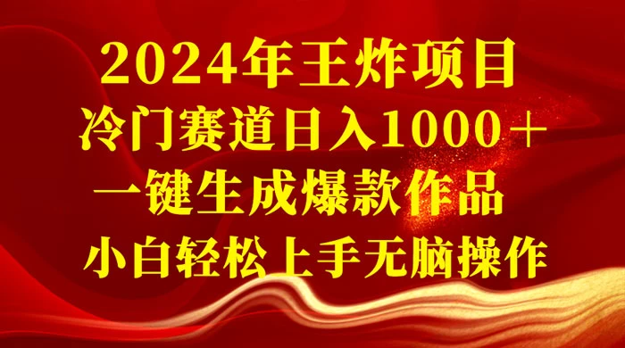 2024 年王炸项目，冷门赛道日入 1000＋ 一键生成爆款作品，小白轻松上手无脑操作 - 入巷拾玖