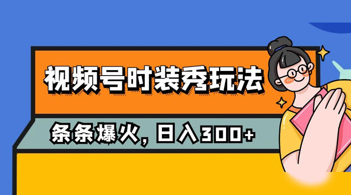 视频号时装秀玩法，条条流量 2W+，保姆级教学，每天 5 分钟收入 300+ - 入巷拾玖