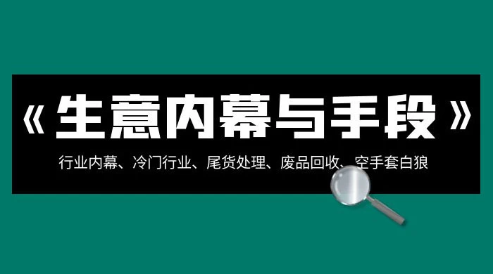 生意内幕 · 与手段：行业内幕、冷门行业、尾货处理、废品回收、空手套白狼（全集） - 入巷拾玖