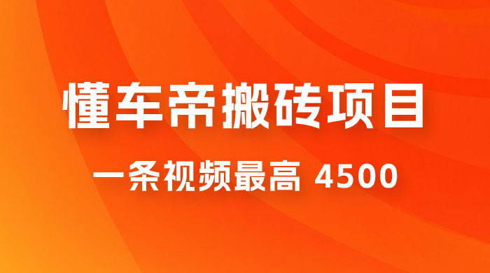 懂车帝搬砖项目：一条视频最高 4500，无脑操作，暴力变现，保姆式教学 - 入巷拾玖