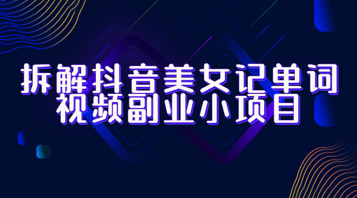 拆解抖音美女记单词视频副业小项目：一条龙玩法大解析（教程+素材） - 入巷拾玖