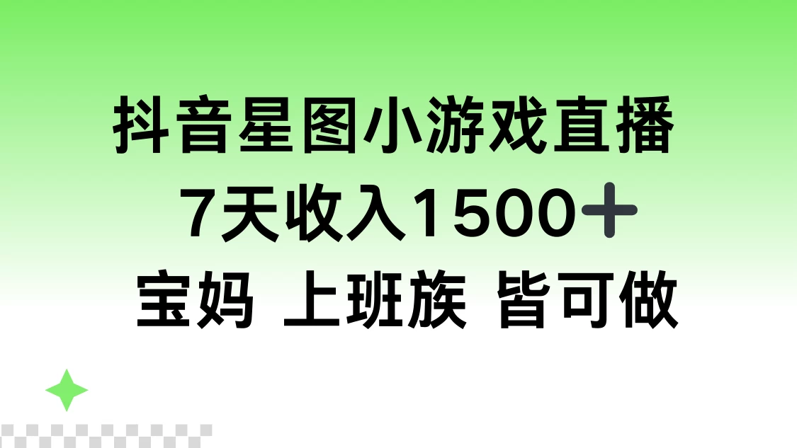 抖音星图小游戏直播，7天收入1500+，宝妈上班族皆可做 - 入巷拾玖
