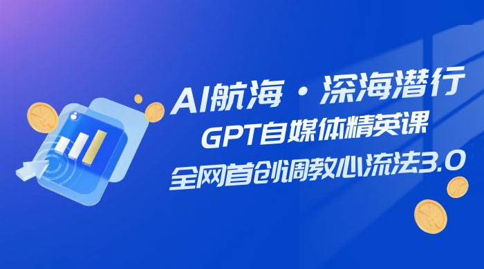 AI 航海·深海潜行，GPT 自媒体精英课，全网首创调教心流法 3.0（ 20 节课） - 入巷拾玖