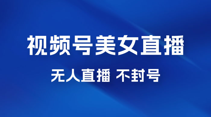 视频号美女无人直播间撸门票搭建升级玩法，日入1000+，后端转化不封号 - 入巷拾玖