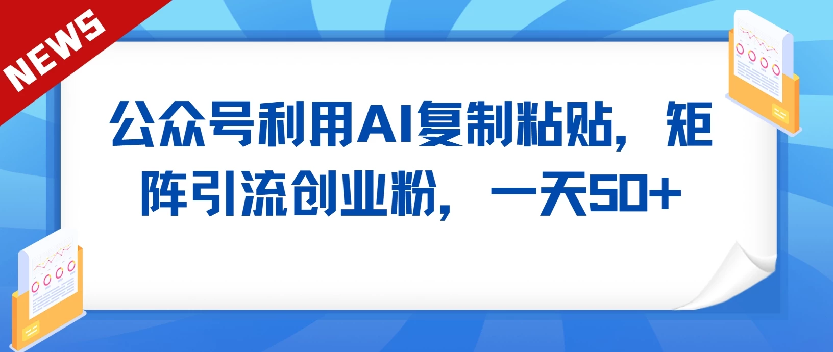 公众号利用AI复制粘贴，引流创业粉，一天50+ - 入巷拾玖