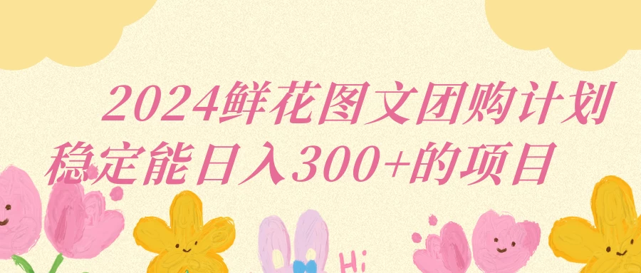2024鲜花图文团购计划稳定能日入三位数 - 入巷拾玖