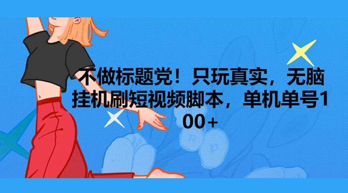 只玩真实，无脑挂机短视频脚本，保底单机单号日入10+ - 入巷拾玖