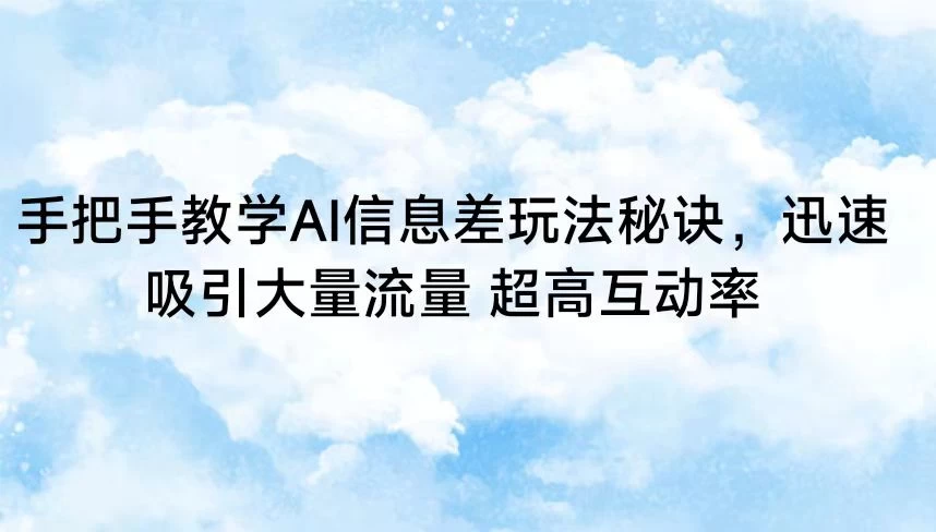手把手教学AI信息差玩法秘诀，迅速吸引大量流量 超高互动率 - 入巷拾玖