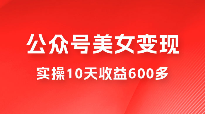 公众号流量主美女变现项目：利用 AI 无脑搬砖，实操 10 天变现 600+，越做越吃香的项目 - 入巷拾玖