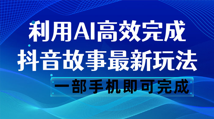 抖音故事最新玩法，通过 AI 一键生成文案和视频，日收入 500 一部手机即可完成 - 入巷拾玖