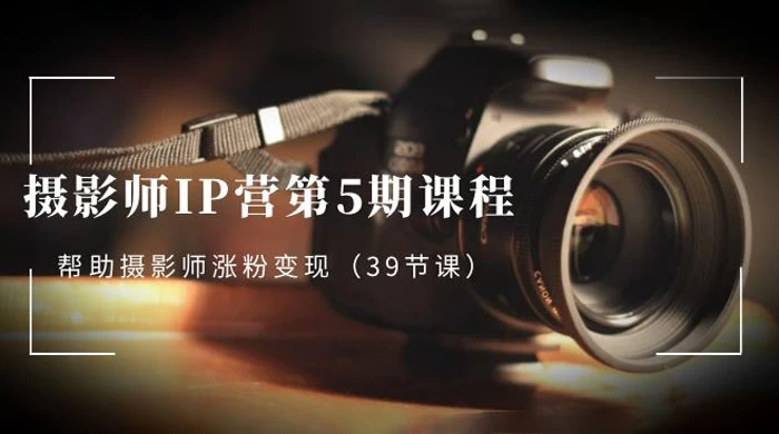 摄影师 · IP 营第 5 期课程，帮助摄影师涨粉变现（ 39 节课） - 入巷拾玖