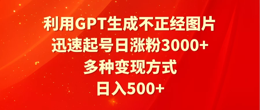 利用GPT生成不正经图片，迅速起号日涨粉3000+，多种变现方式，日入500+ - 入巷拾玖