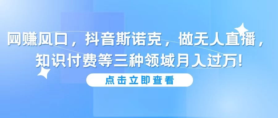 网赚风口，抖音斯诺克，做无人直播，知识付费等三种领域月入过万! - 入巷拾玖