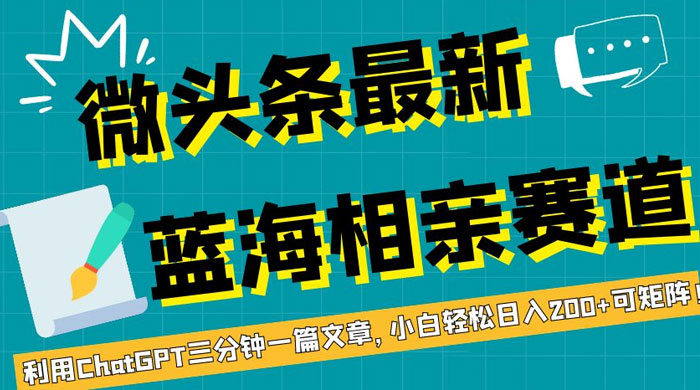 微头条最新蓝海相亲赛道，利用 ChatGPT 三分钟一篇文章，小白轻松日入 200+ 可矩阵！ - 入巷拾玖
