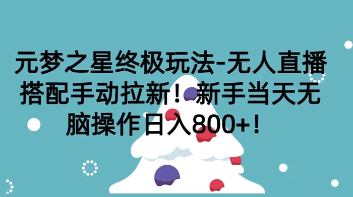 元梦之星终极玩法-无人直播搭配手动拉新，新手当天无脑操作日入800+ - 入巷拾玖