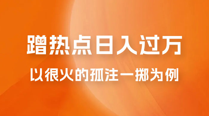 普通人如何通过蹭热点日入过万，以最近很火的孤注一掷缅北反诈为例 - 入巷拾玖