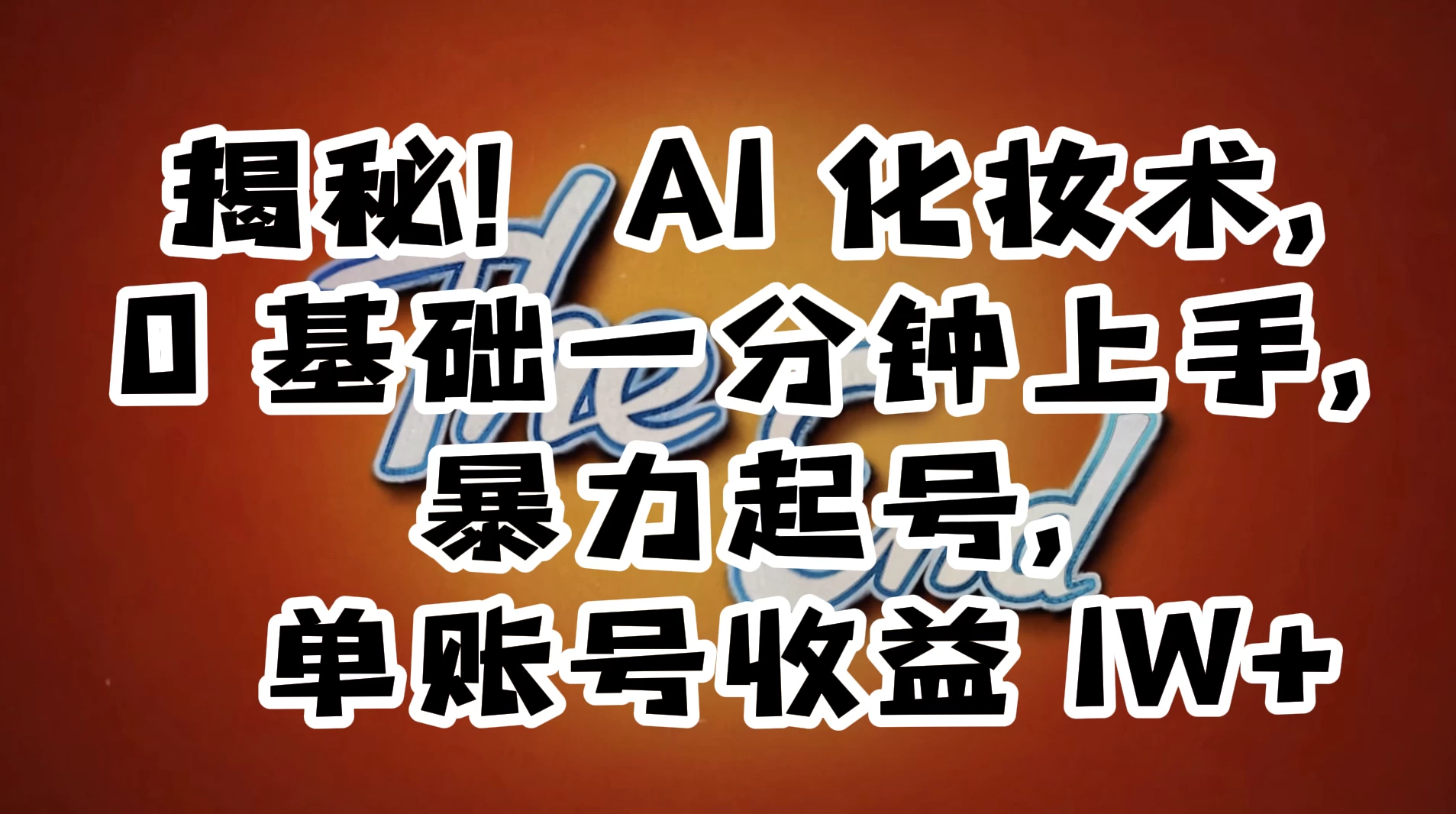 AI 化妆术，0 基础一分钟上手，暴力起号，单账号收益 1W+【解密】 - 入巷拾玖
