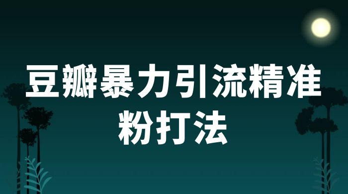 豆瓣暴力引流精准粉打法 一天轻松引流 100+ 豆瓣暴力引流精准粉打法 一天轻松引流 100+
