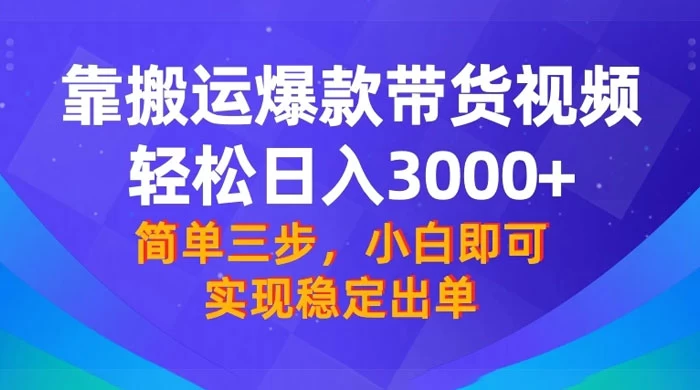 靠搬运爆款带货视频，轻松日入 3000+，终极 3.0 玩法，保姆式教学，简单三步，小白即可实现稳定出单 - 入巷拾玖