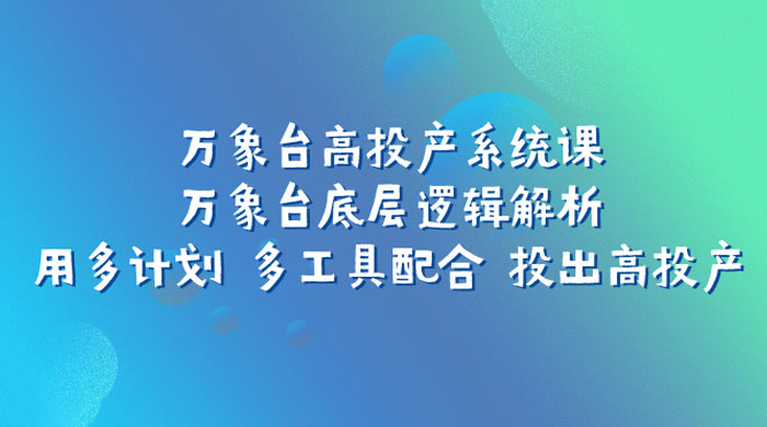 万象台高投产系统课：万象台底层逻辑解析 用多计划 多工具配合 投出高投产 - 入巷拾玖