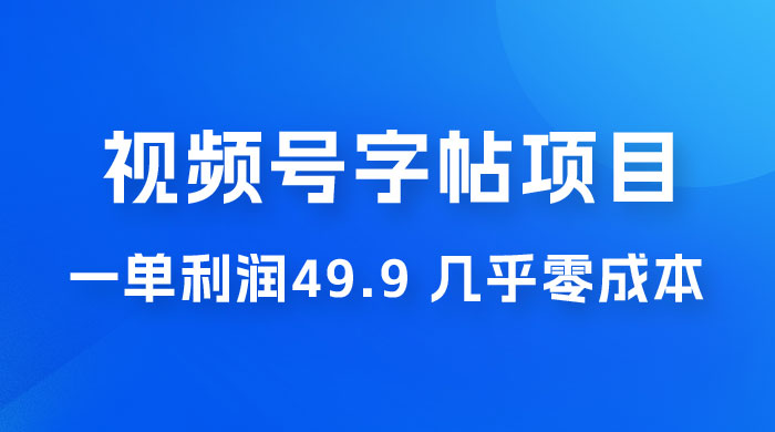 视频号字帖项目：一单利润 49.9 ，一部手机就能操作，会写字就行 - 入巷拾玖