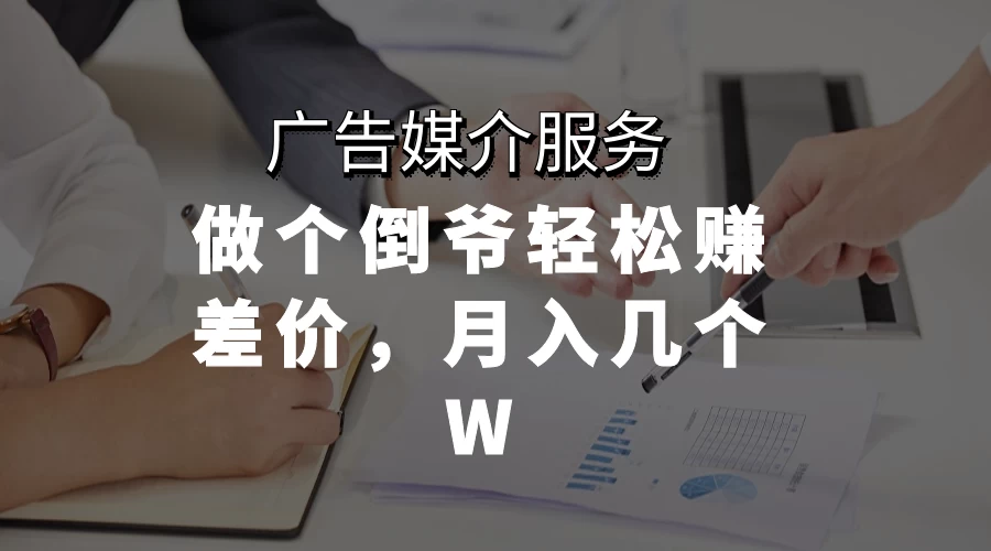广告媒介服务，做个倒爷轻松赚差价，月入几个W - 入巷拾玖