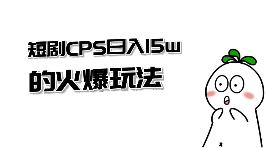 短剧 CPS 日入 15w 的火爆玩法 - 入巷拾玖