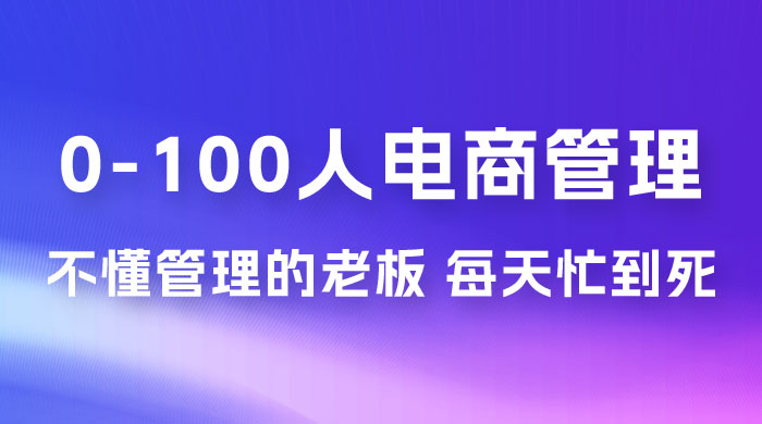猫课蒋辉 0-100 人电商管理，不懂管理的老板，每天忙到死 - 入巷拾玖