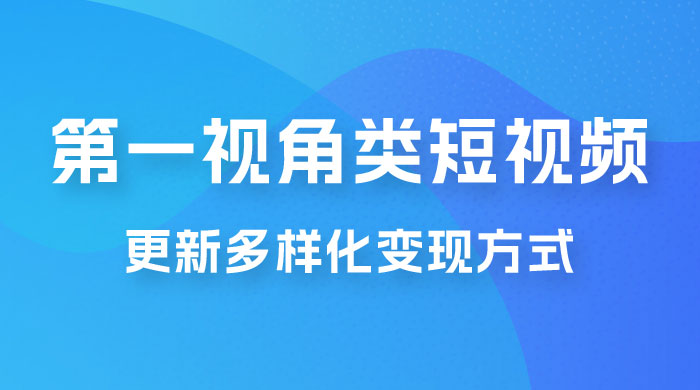 第一视角类短视频，更新多样化变现方式，新手小白无门槛操作 - 入巷拾玖