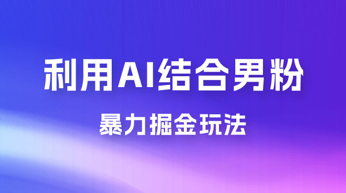 最新男粉玩法，利用 AI 结合男粉项目暴力掘金，单日收益可达1000+ - 入巷拾玖