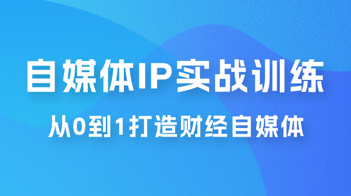 闰土·自媒体 IP 实战训练，从 0 到 1 打造财经自媒体，手把手帮你打通内容、引流、变现闭环 - 入巷拾玖