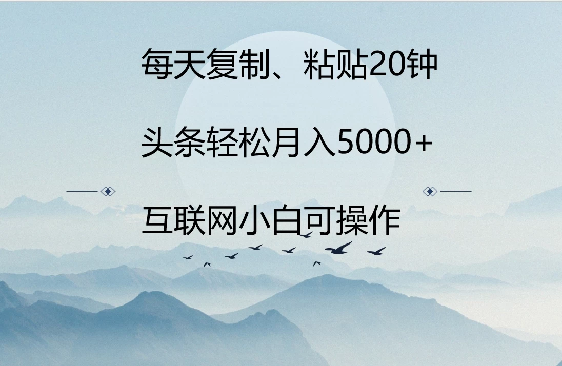 每天复制、粘贴20分钟 头条轻松月入5000+  有手就可轻松操作 - 入巷拾玖