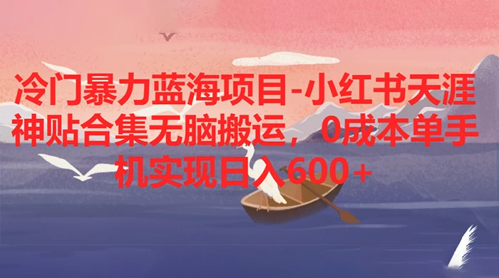 冷门暴力蓝海项目，小红书天涯神贴合集无脑搬运，0 成本单手机实现日入 600+ - 入巷拾玖