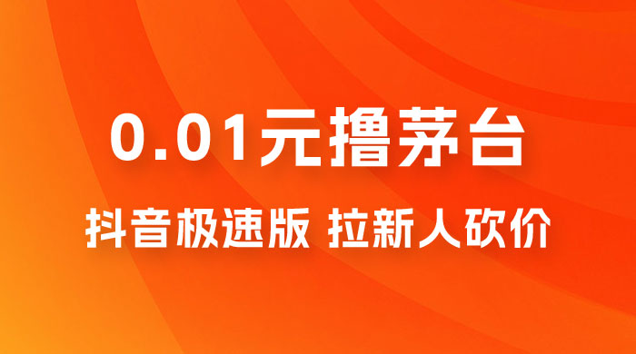 抖音极速版 0.01 元撸茅台，一单利润 400+，需要拉新人砍价 - 入巷拾玖