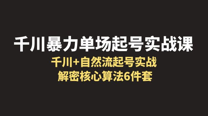 千川暴力单场 · 起号实战课：千川 + 自然流起号实战， 解密核心算法 6 件套 - 入巷拾玖